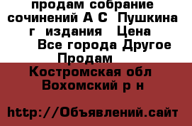 продам собрание сочинений А.С. Пушкина 1938г. издания › Цена ­ 30 000 - Все города Другое » Продам   . Костромская обл.,Вохомский р-н